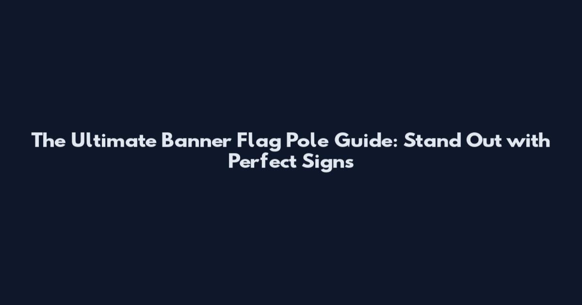 The Ultimate Banner Flag Pole Guide: Stand Out with Perfect Signs