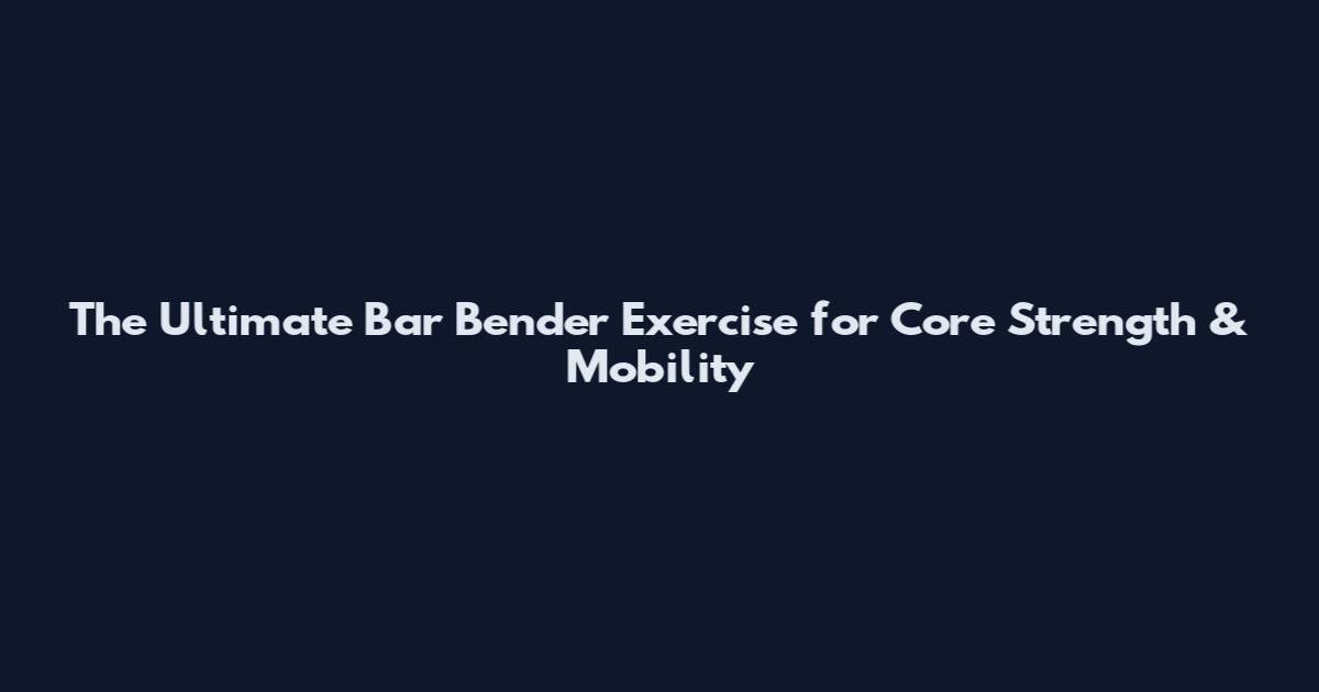The Ultimate Bar Bender Exercise for Core Strength & Mobility