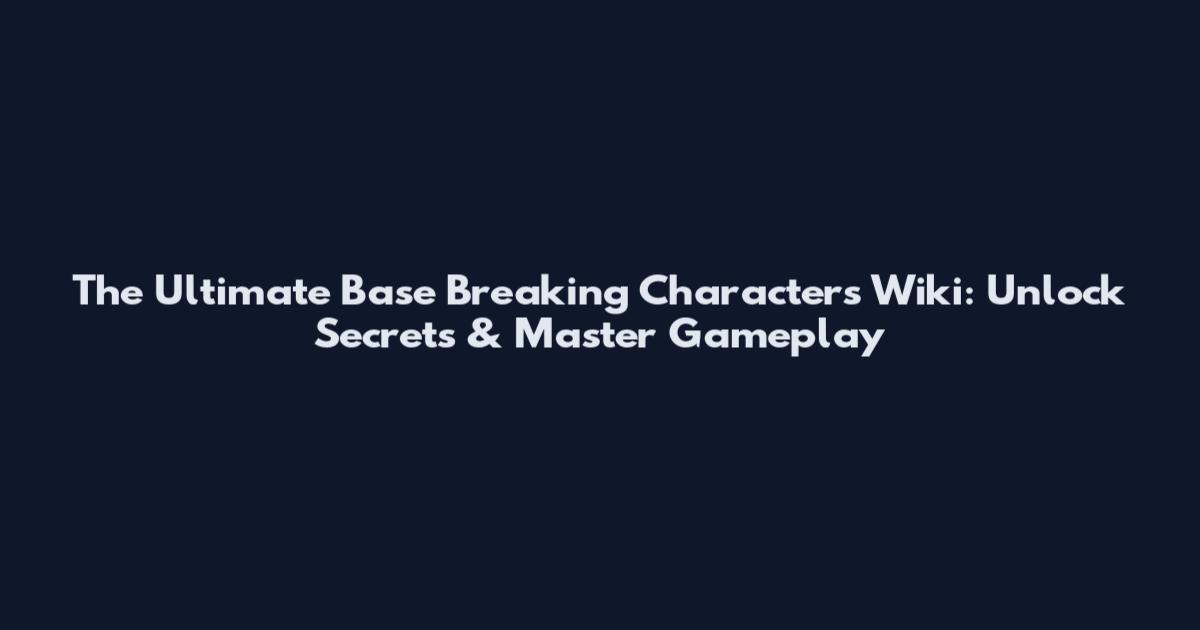 The Ultimate Base Breaking Characters Wiki: Unlock Secrets & Master Gameplay