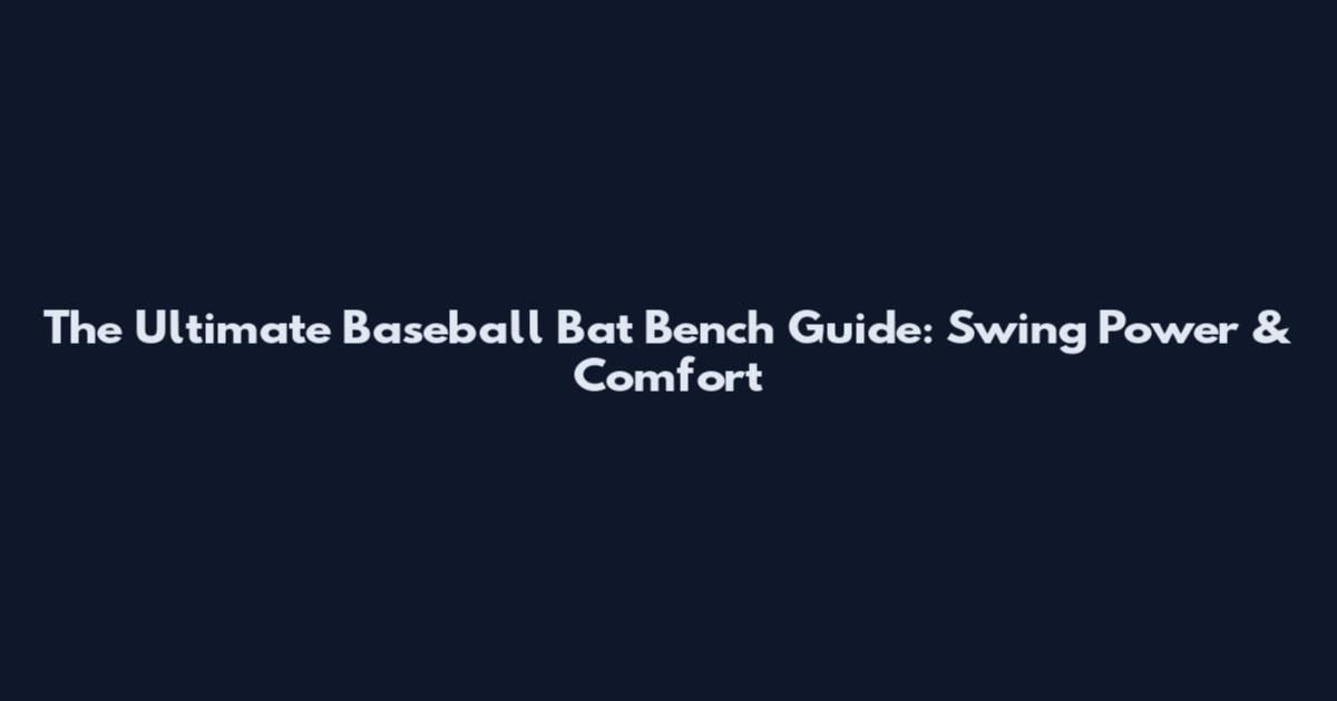 The Ultimate Baseball Bat Bench Guide: Swing Power & Comfort
