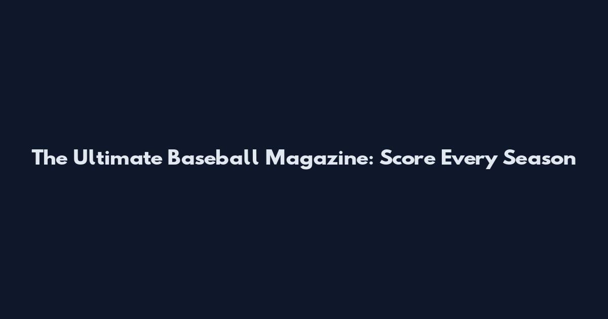 The Ultimate Baseball Magazine: Score Every Season