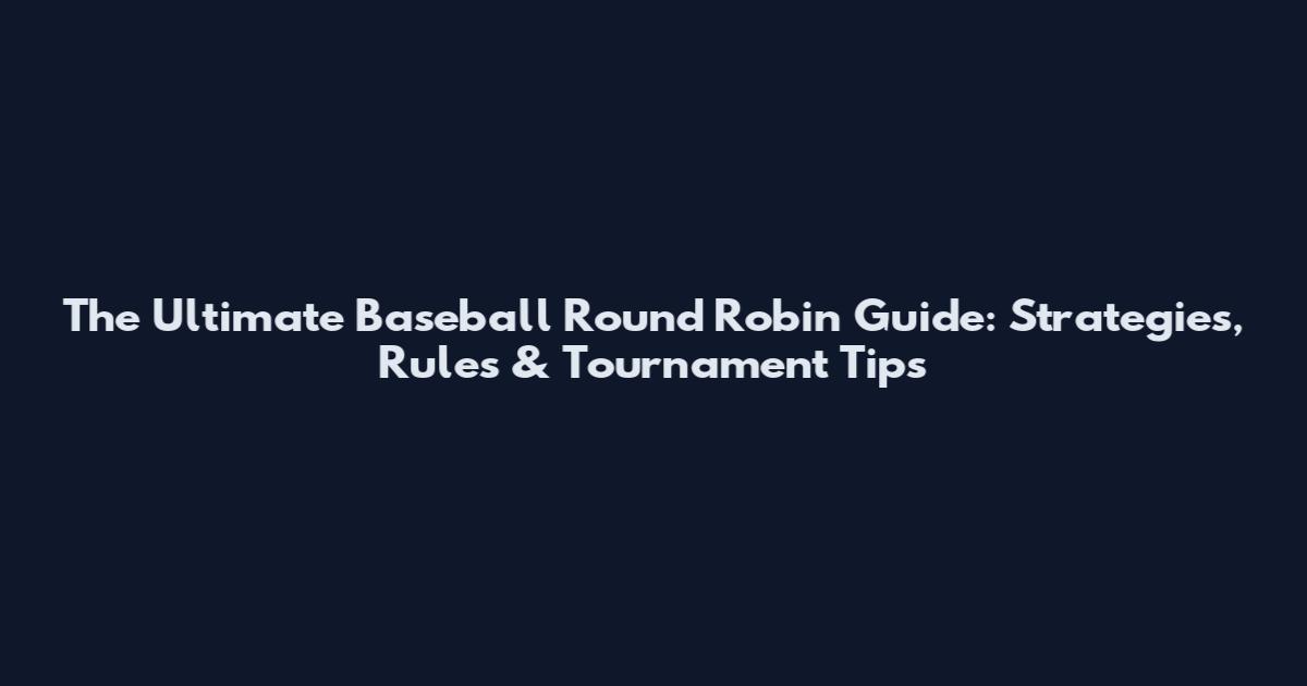 The Ultimate Baseball Round Robin Guide: Strategies, Rules & Tournament Tips