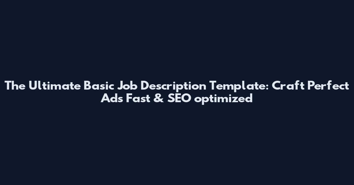 The Ultimate Basic Job Description Template: Craft Perfect Ads Fast & SEO optimized