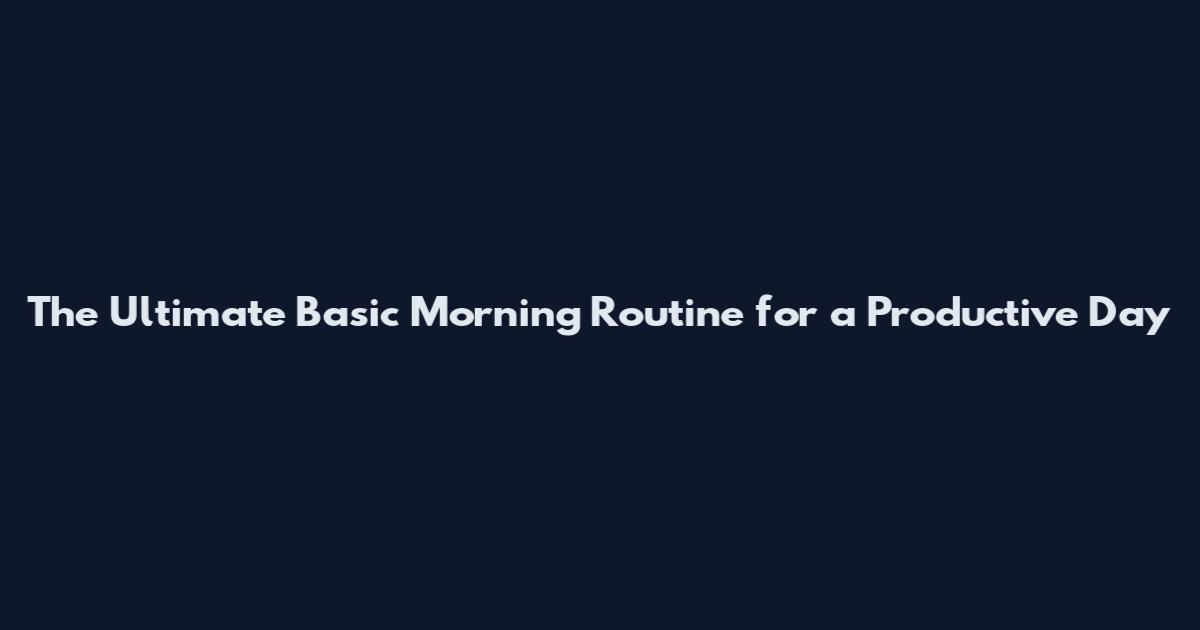 The Ultimate Basic Morning Routine for a Productive Day