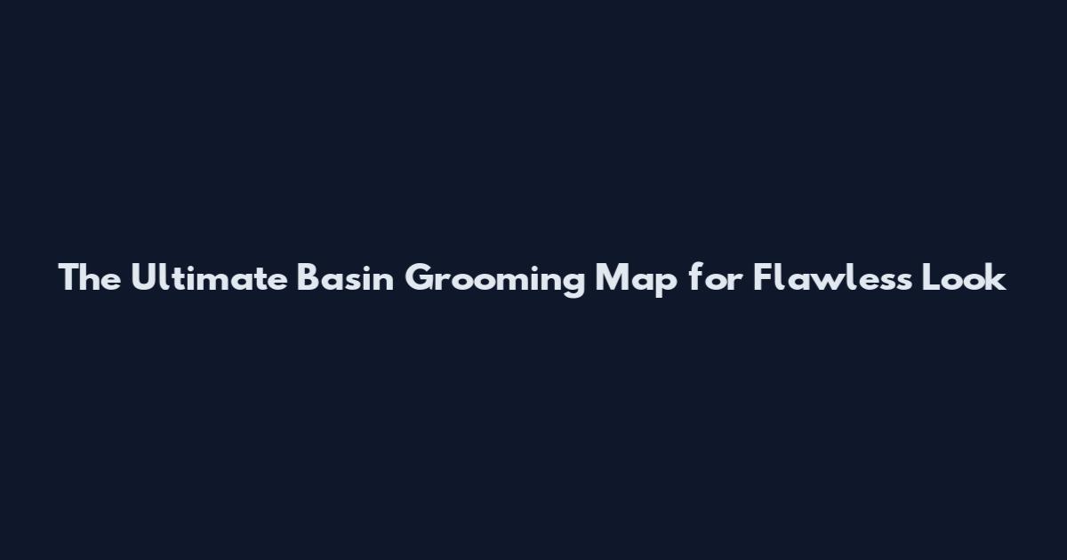The Ultimate Basin Grooming Map for Flawless Look