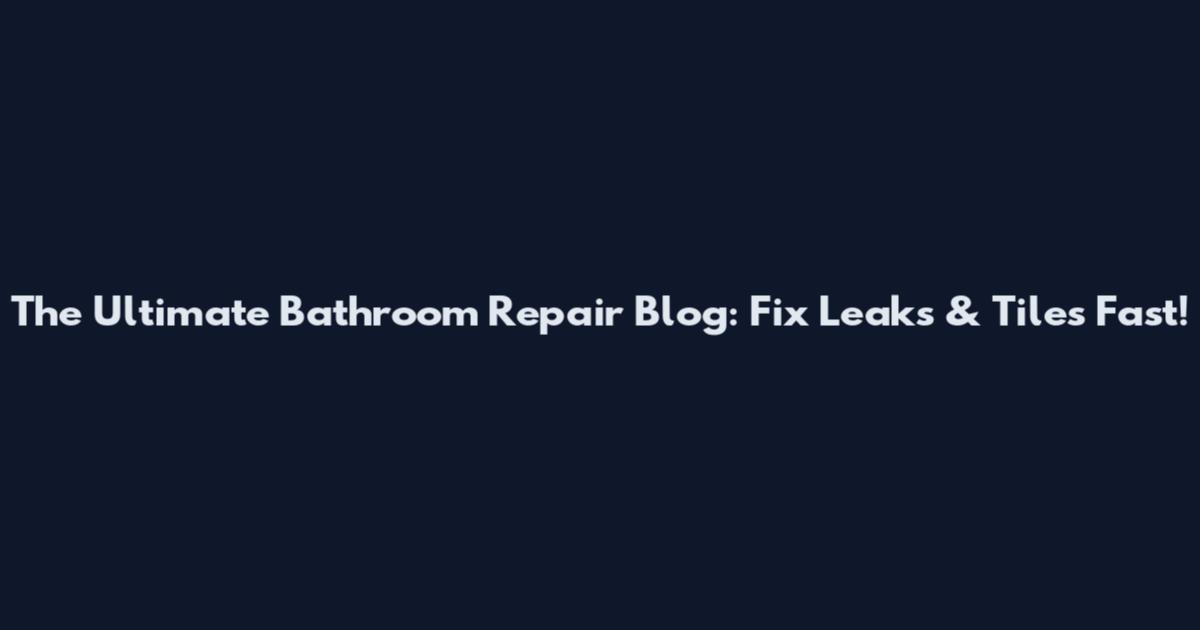 The Ultimate Bathroom Repair Blog: Fix Leaks & Tiles Fast!
