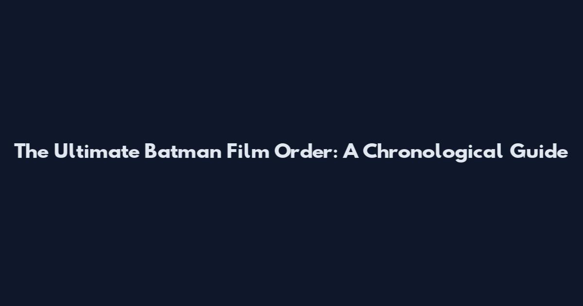 The Ultimate Batman Film Order: A Chronological Guide
