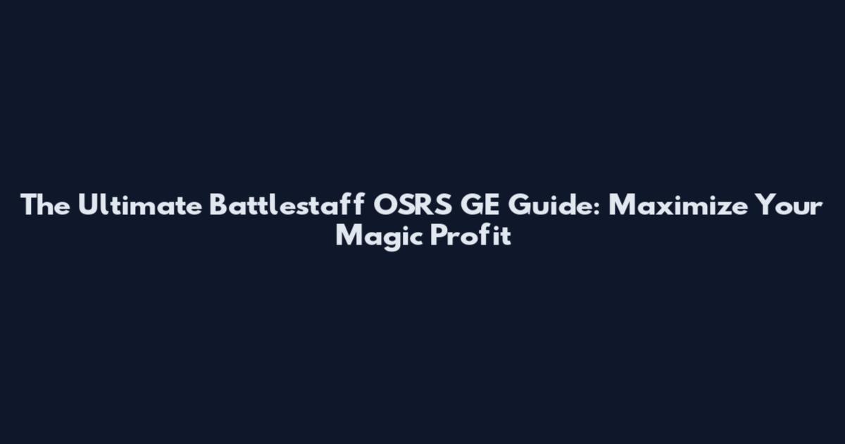 The Ultimate Battlestaff OSRS GE Guide: Maximize Your Magic Profit