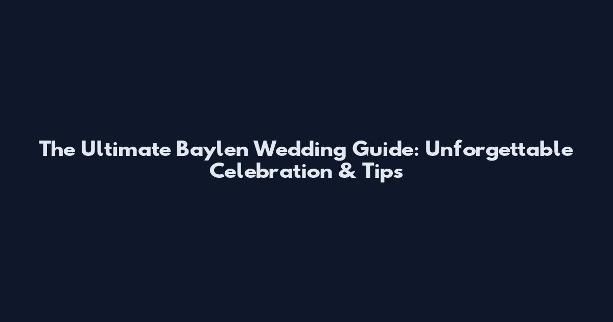 The Ultimate Baylen Wedding Guide: Unforgettable Celebration & Tips