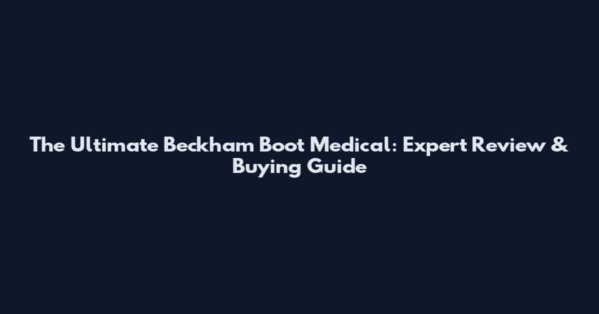 The Ultimate Beckham Boot Medical: Expert Review & Buying Guide