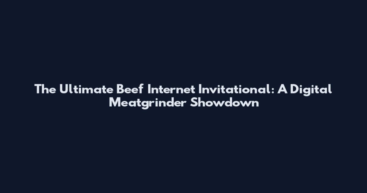 The Ultimate Beef Internet Invitational: A Digital Meatgrinder Showdown