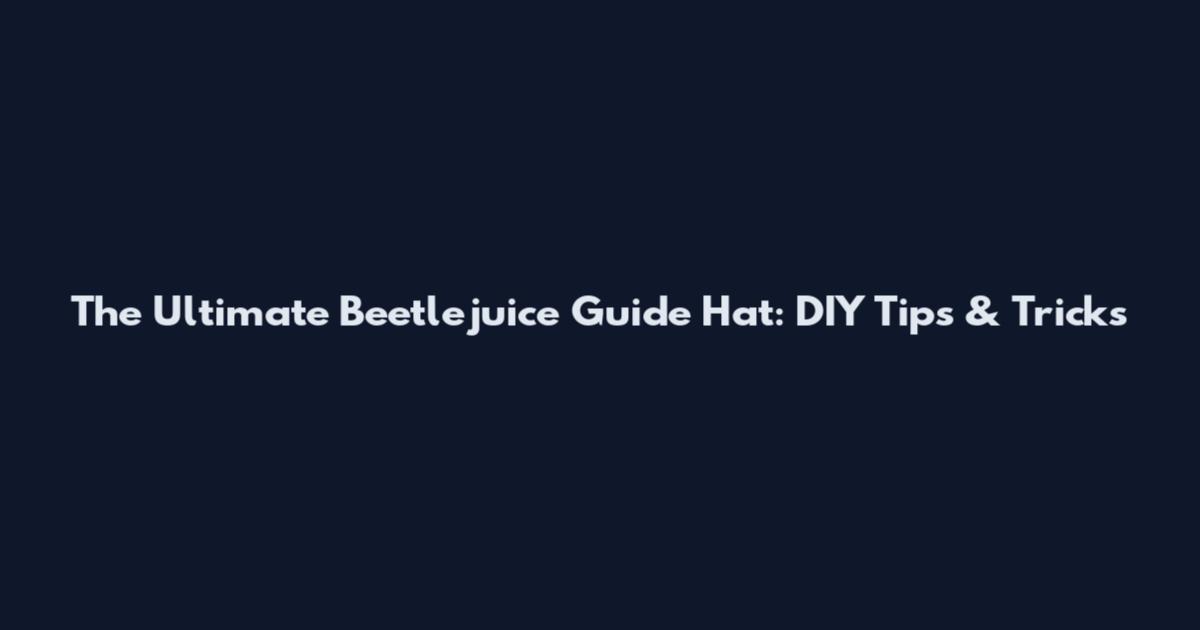 The Ultimate Beetlejuice Guide Hat: DIY Tips & Tricks