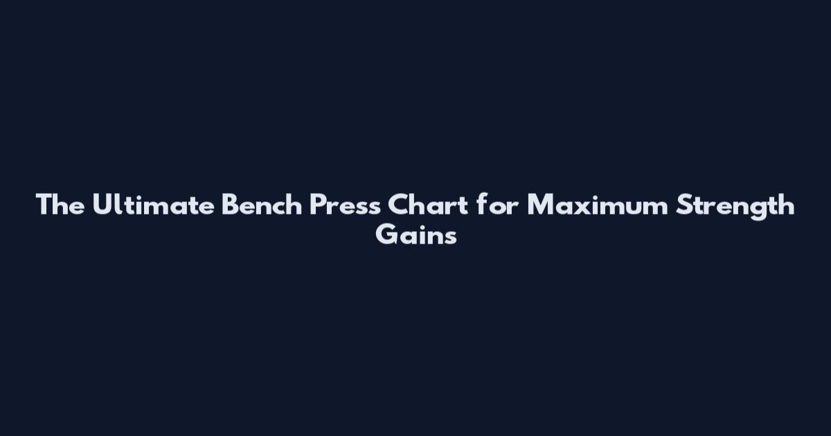 The Ultimate Bench Press Chart for Maximum Strength Gains