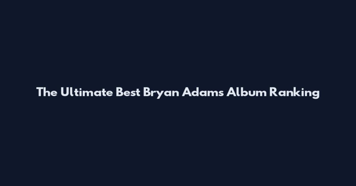 The Ultimate Best Bryan Adams Album Ranking