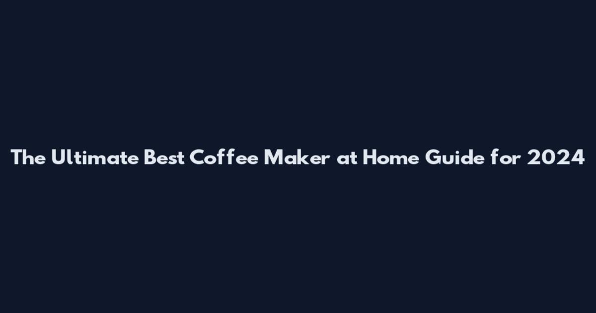 The Ultimate Best Coffee Maker at Home Guide for 2024