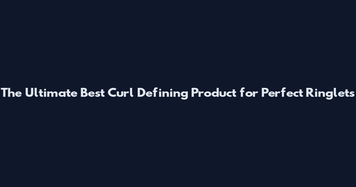 The Ultimate Best Curl Defining Product for Perfect Ringlets