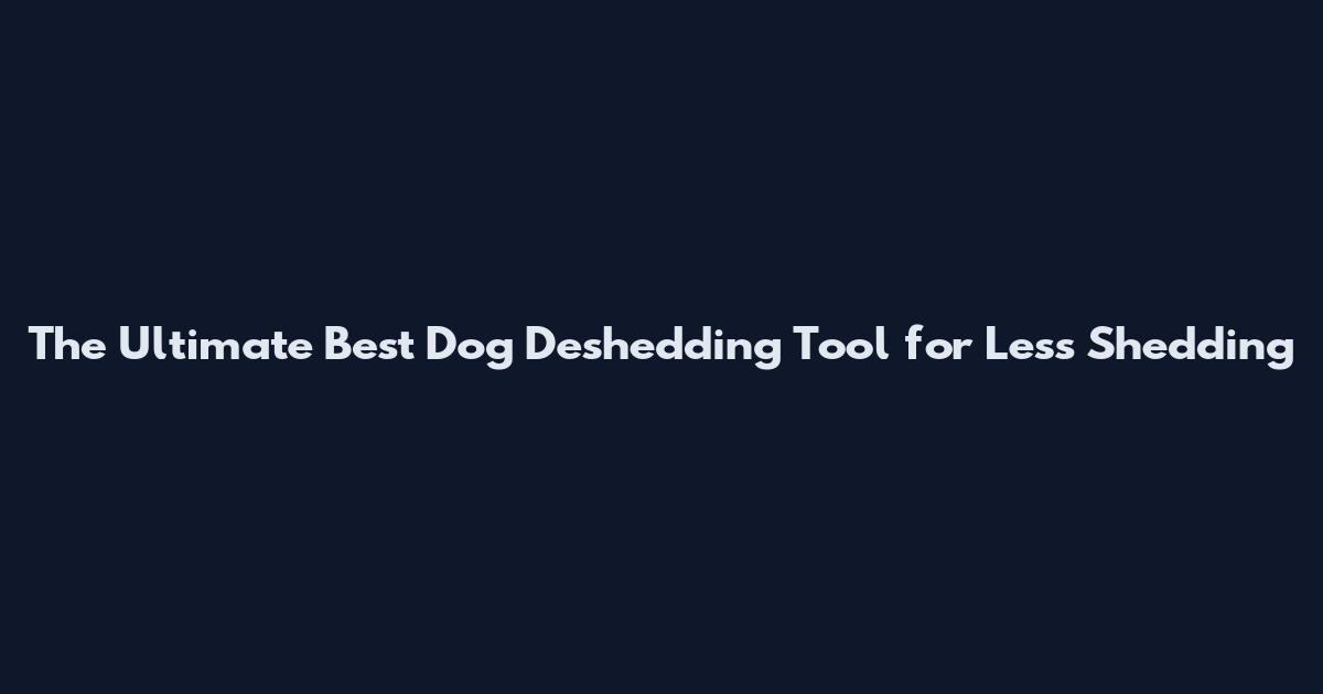 The Ultimate Best Dog Deshedding Tool for Less Shedding