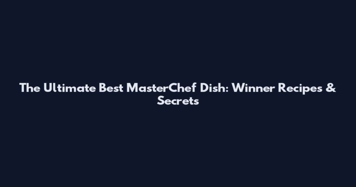 The Ultimate Best MasterChef Dish: Winner Recipes & Secrets