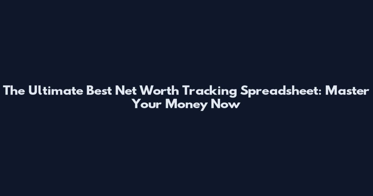 The Ultimate Best Net Worth Tracking Spreadsheet: Master Your Money Now