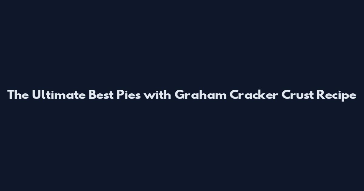 The Ultimate Best Pies with Graham Cracker Crust Recipe