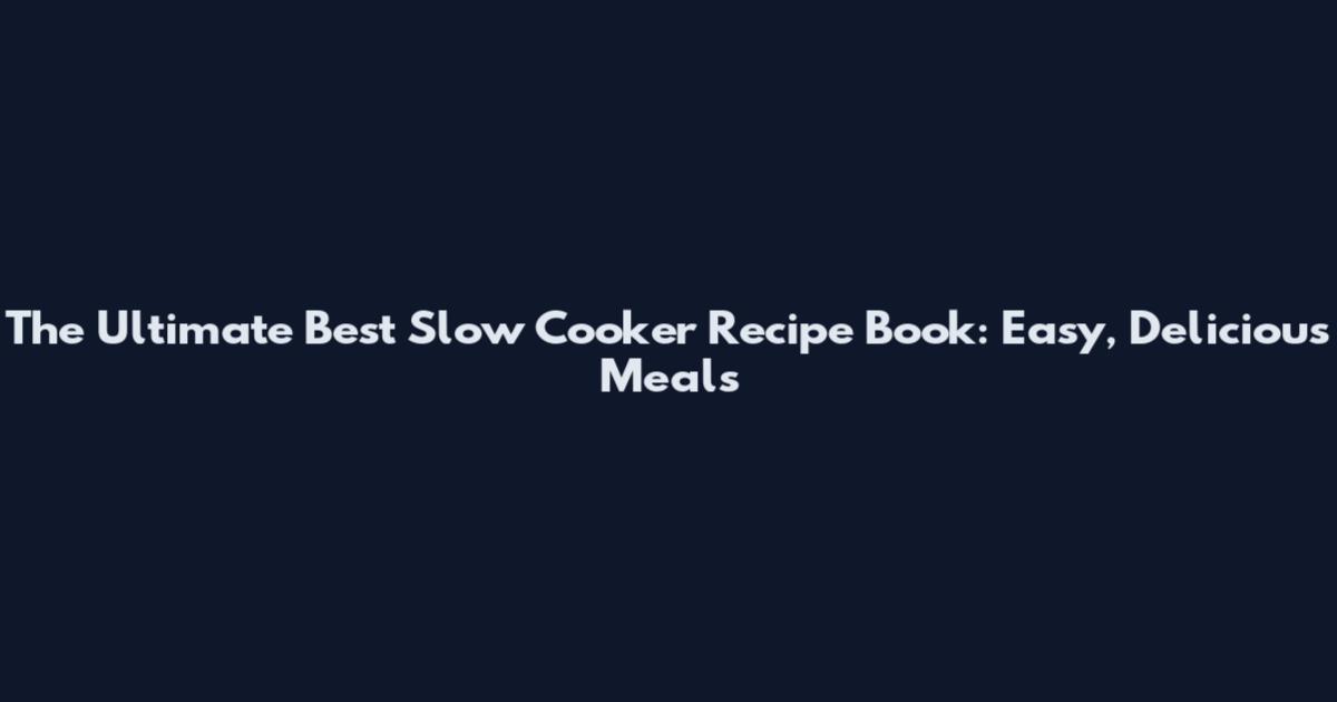 The Ultimate Best Slow Cooker Recipe Book: Easy, Delicious Meals