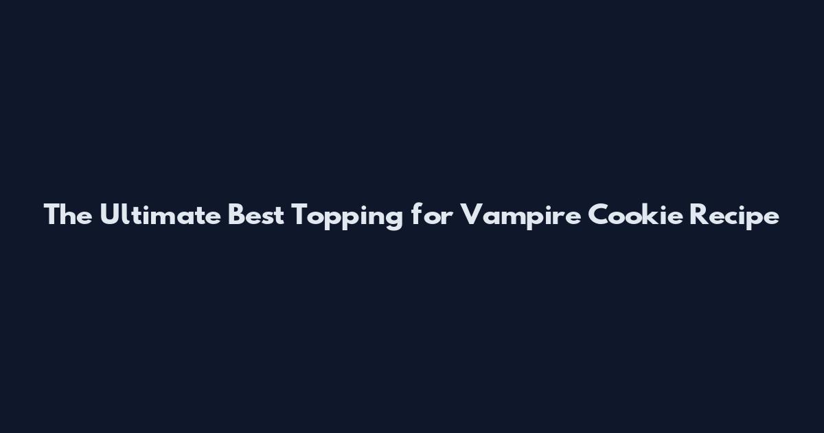The Ultimate Best Topping for Vampire Cookie Recipe