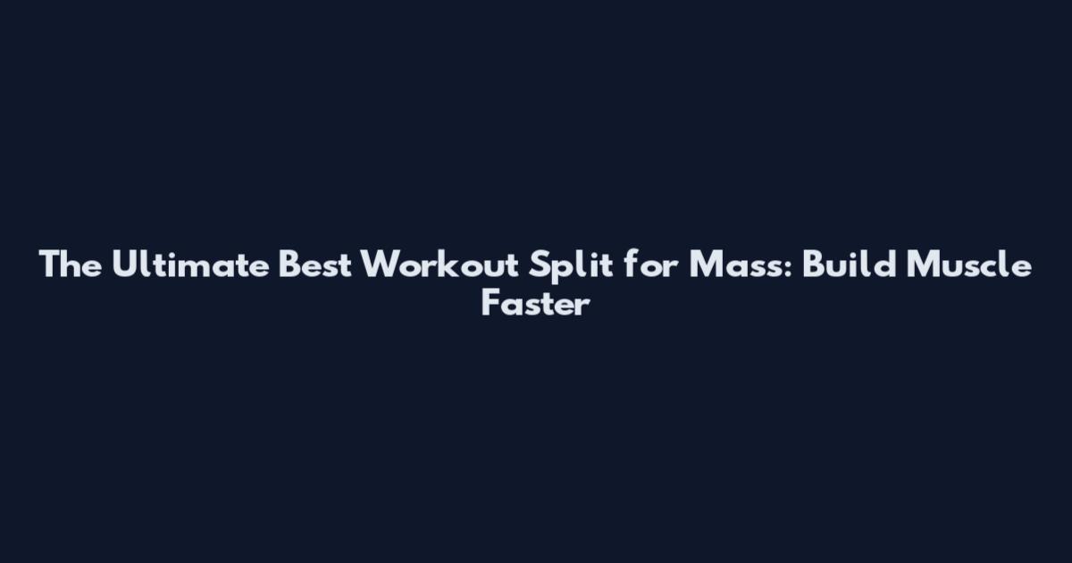 The Ultimate Best Workout Split for Mass: Build Muscle Faster