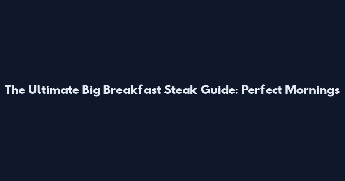The Ultimate Big Breakfast Steak Guide: Perfect Mornings