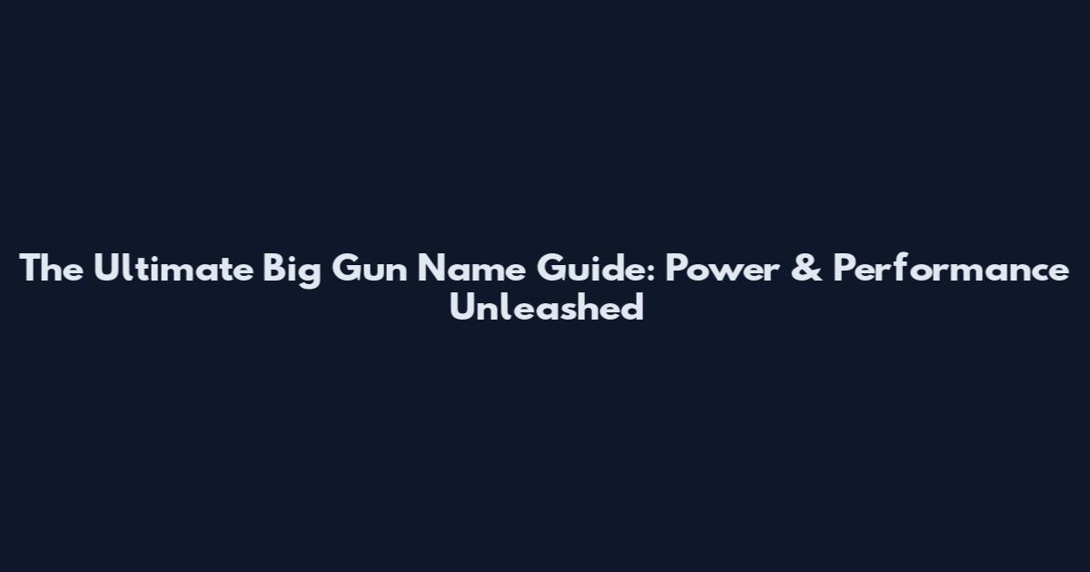 The Ultimate Big Gun Name Guide: Power & Performance Unleashed