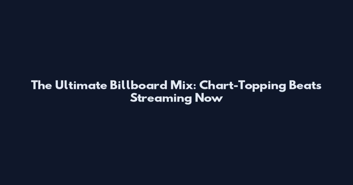 The Ultimate Billboard Mix: Chart-Topping Beats Streaming Now