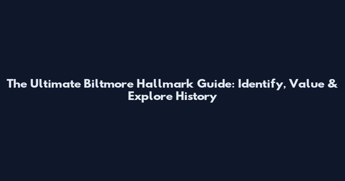 The Ultimate Biltmore Hallmark Guide: Identify, Value & Explore History