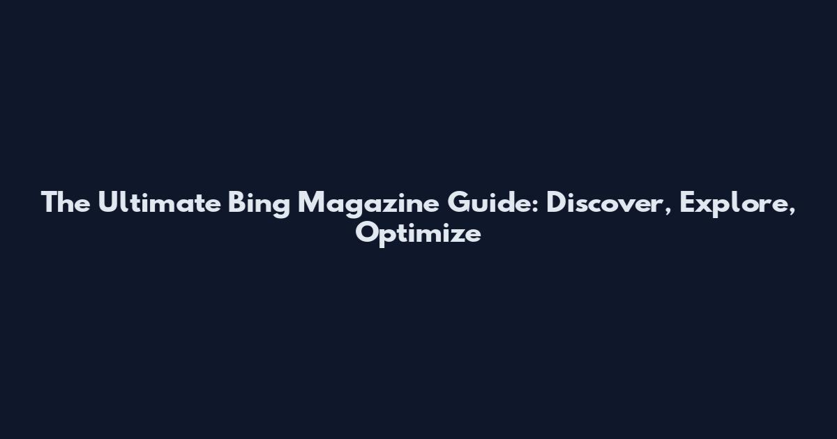 The Ultimate Bing Magazine Guide: Discover, Explore, Optimize