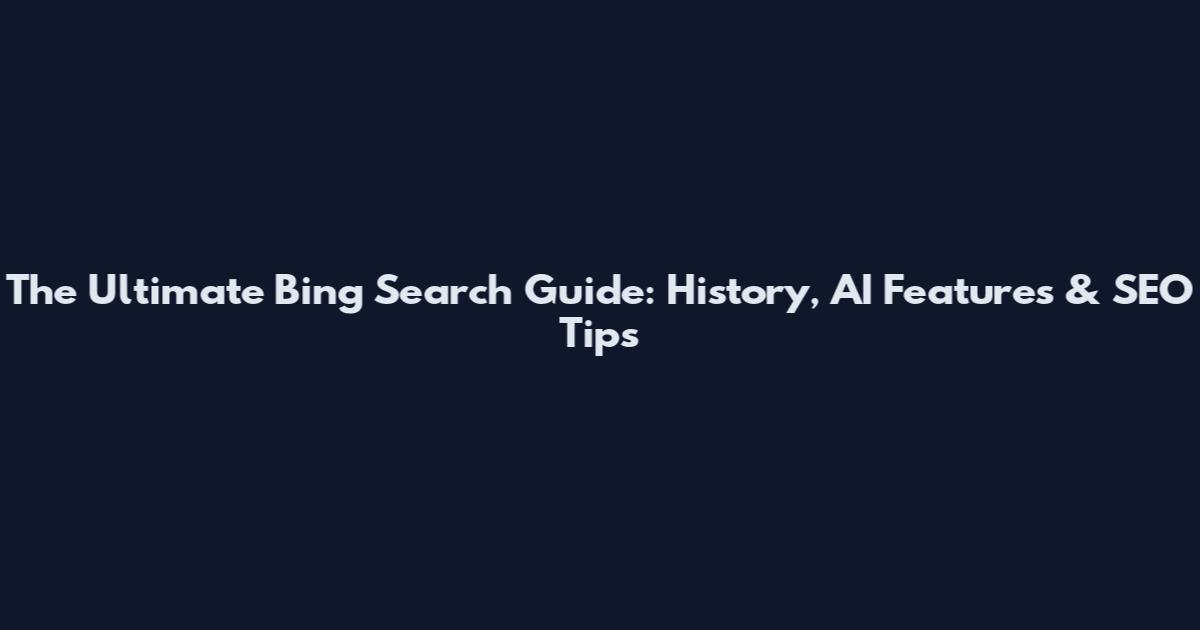 The Ultimate Bing Search Guide: History, AI Features & SEO Tips