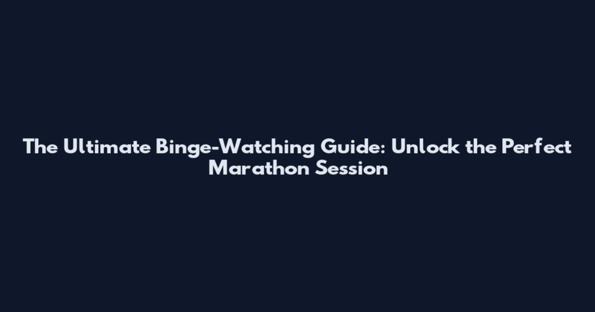 The Ultimate Binge-Watching Guide: Unlock the Perfect Marathon Session
