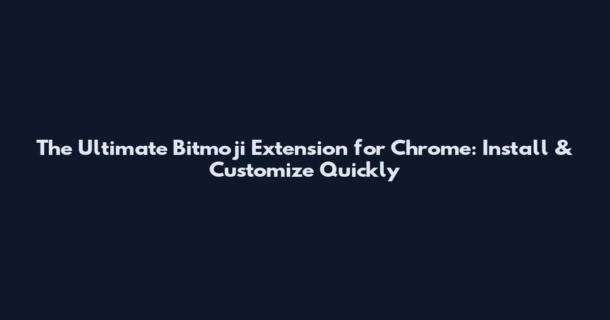 The Ultimate Bitmoji Extension for Chrome: Install & Customize Quickly