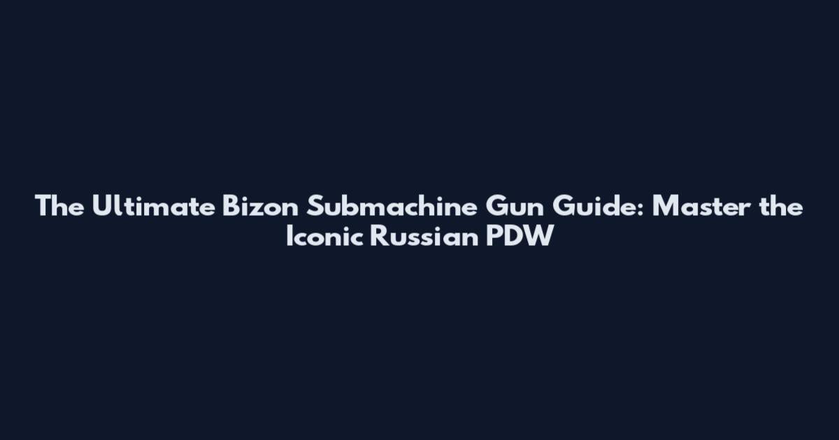 The Ultimate Bizon Submachine Gun Guide: Master the Iconic Russian PDW