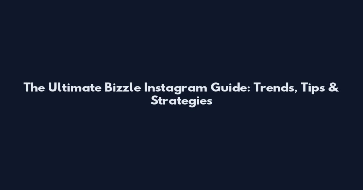 The Ultimate Bizzle Instagram Guide: Trends, Tips & Strategies