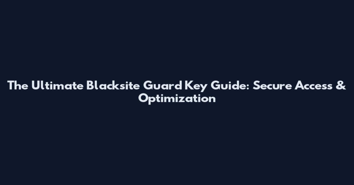 The Ultimate Blacksite Guard Key Guide: Secure Access & Optimization
