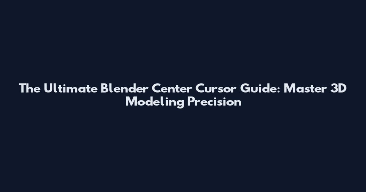 The Ultimate Blender Center Cursor Guide: Master 3D Modeling Precision