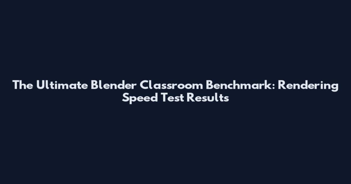 The Ultimate Blender Classroom Benchmark: Rendering Speed Test Results