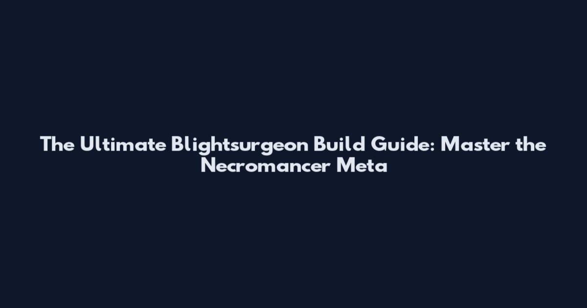 The Ultimate Blightsurgeon Build Guide: Master the Necromancer Meta