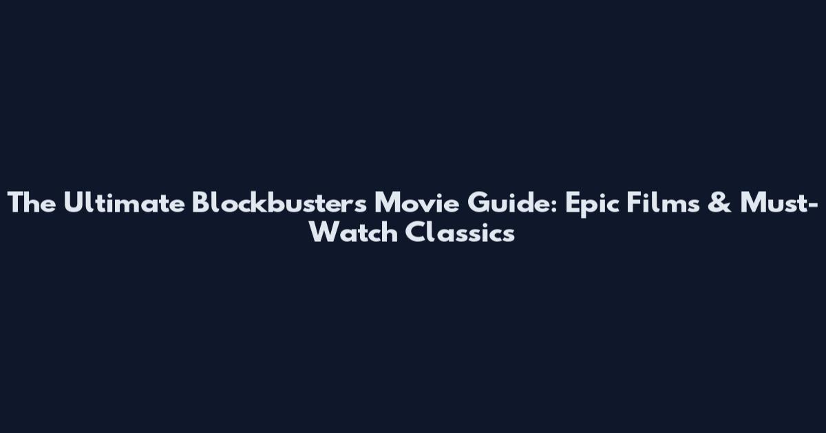 The Ultimate Blockbusters Movie Guide: Epic Films & Must-Watch Classics