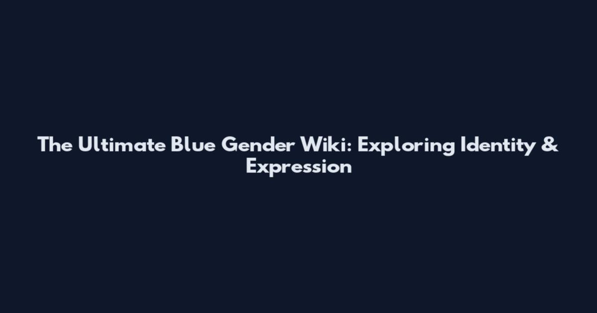 The Ultimate Blue Gender Wiki: Exploring Identity & Expression