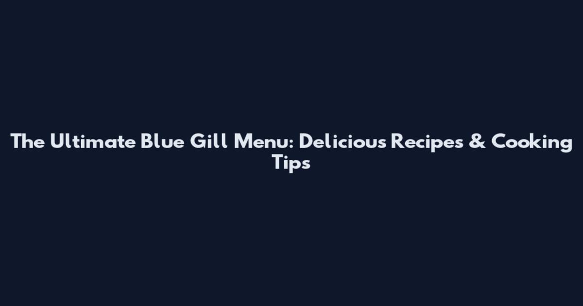 The Ultimate Blue Gill Menu: Delicious Recipes & Cooking Tips