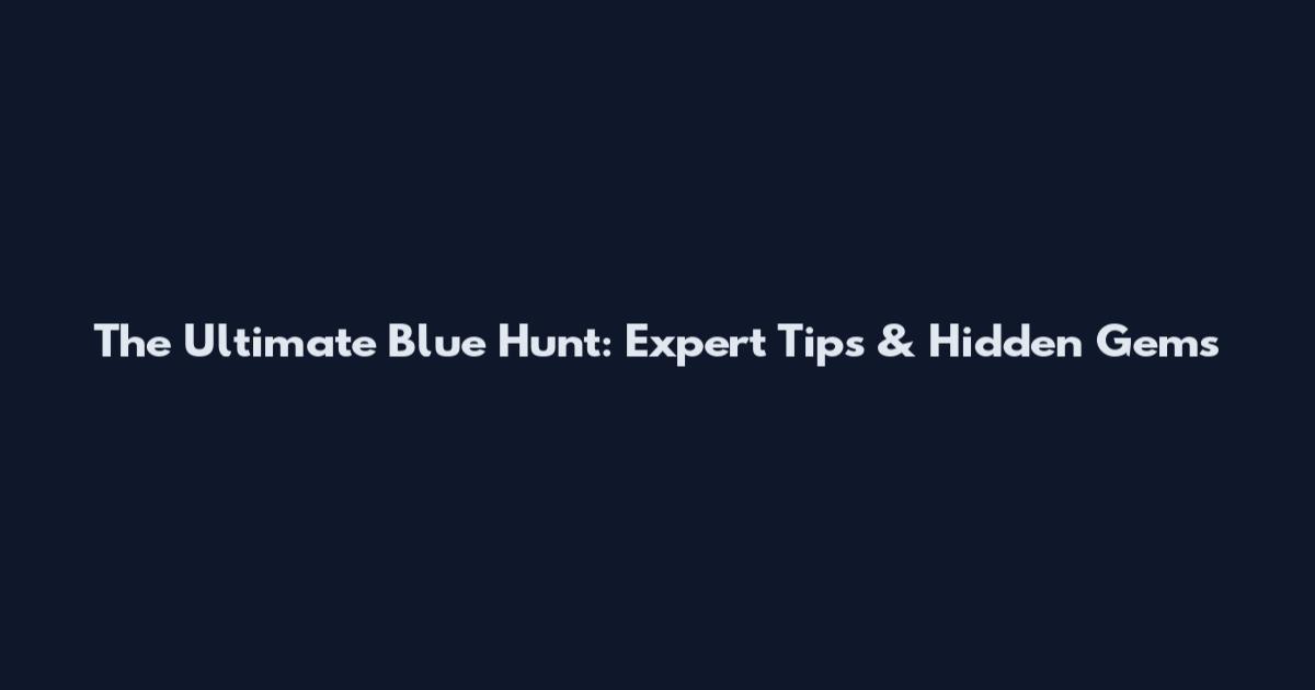The Ultimate Blue Hunt: Expert Tips & Hidden Gems