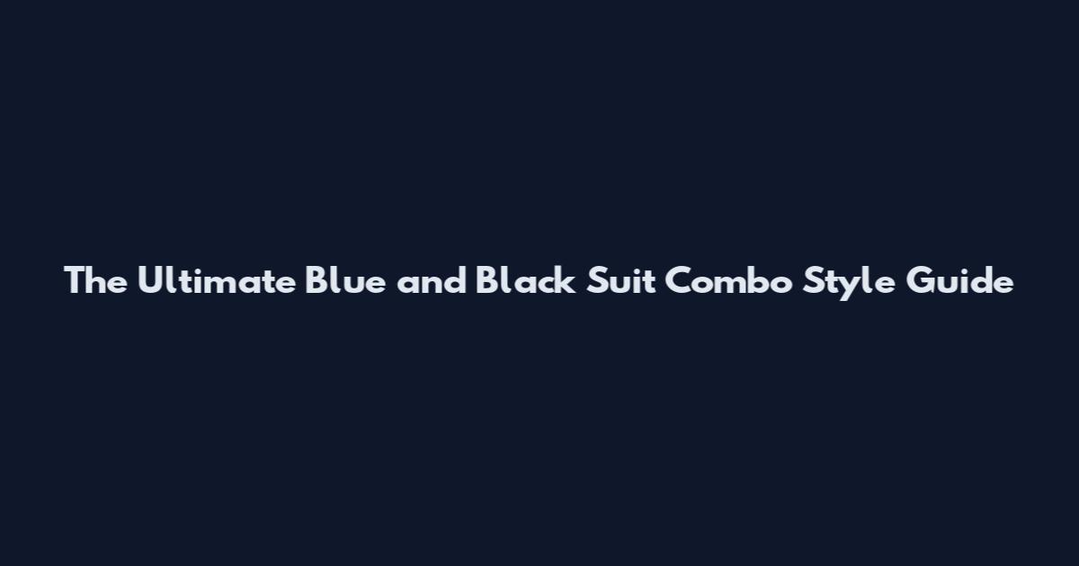 The Ultimate Blue and Black Suit Combo Style Guide