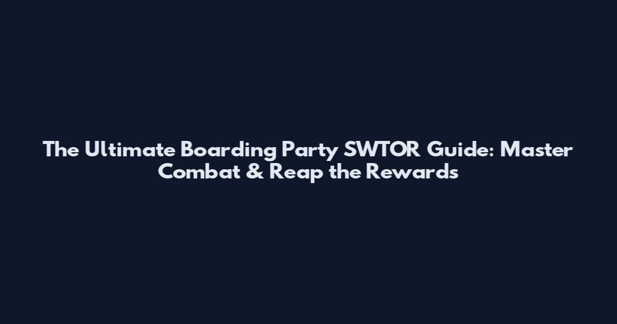 The Ultimate Boarding Party SWTOR Guide: Master Combat & Reap the Rewards