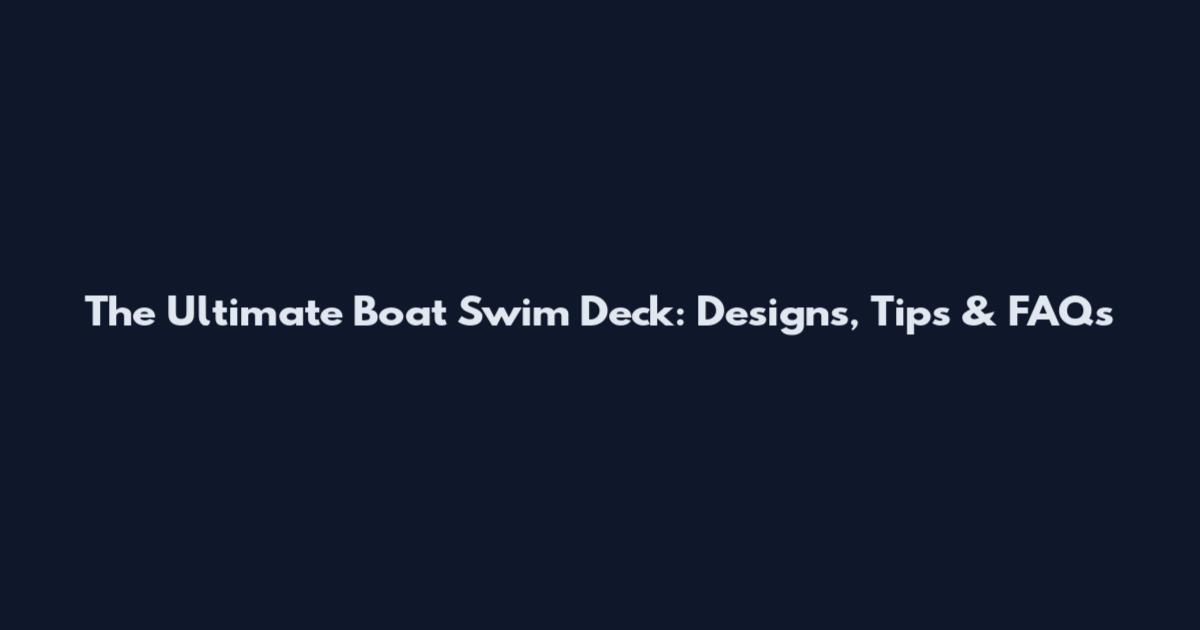 The Ultimate Boat Swim Deck: Designs, Tips & FAQs