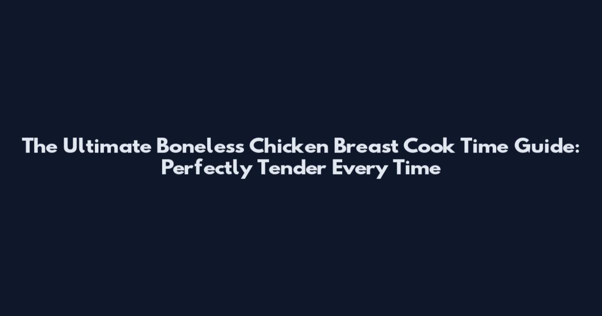 The Ultimate Boneless Chicken Breast Cook Time Guide: Perfectly Tender Every Time