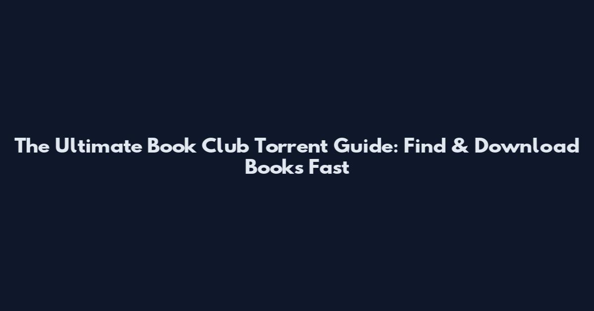 The Ultimate Book Club Torrent Guide: Find & Download Books Fast